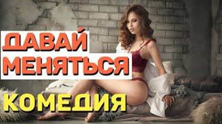 كوميديا للبالغين، لا تشاهدها مع الزوجات! 18+ - «دعنا نتبادل الأدوار» أحدث الكوميديات الروسية لعام 2021